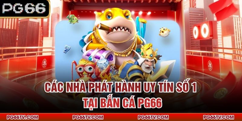 Các nhà phát hành uy tín số 1 tại bắn cá PG66