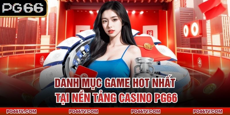Danh mục game hot nhất tại nền tảng casino PG66